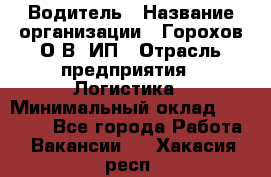 Водитель › Название организации ­ Горохов О.В, ИП › Отрасль предприятия ­ Логистика › Минимальный оклад ­ 27 500 - Все города Работа » Вакансии   . Хакасия респ.